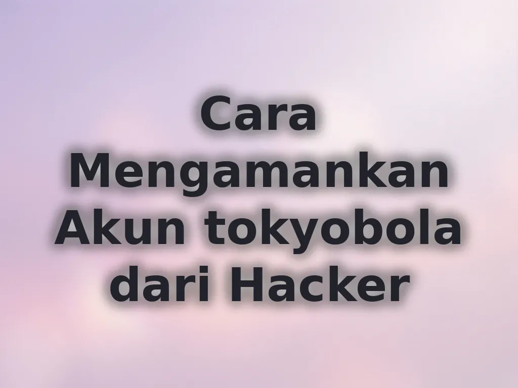 Cara Mengamankan Akun tokyobola dari Hacker