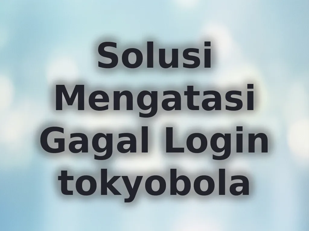 Solusi Mengatasi Gagal Login tokyobola